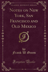 Notes on New York, San Francisco and Old Mexico (Classic Reprint)