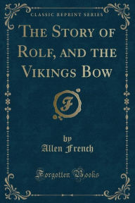 The Story of Rolf, and the Vikings Bow (Classic Reprint)