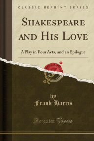 Shakespeare and His Love: A Play in Four Acts, and an Epilogue (Classic Reprint)