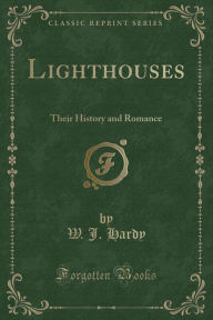 Lighthouses: Their History and Romance (Classic Reprint)