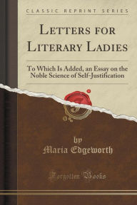 Letters for Literary Ladies: To Which Is Added, an Essay on the Noble Science of Self-Justification (Classic Reprint)