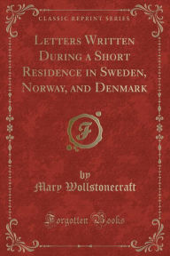 Letters Written During a Short Residence in Sweden, Norway, and Denmark (Classic Reprint)