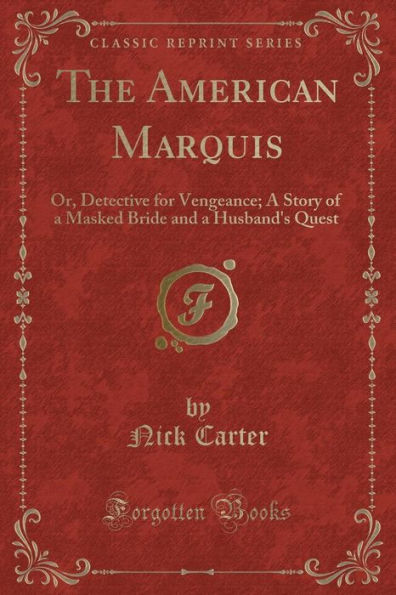 The American Marquis: Or, Detective for Vengeance; A Story of a Masked Bride and a Husband's Quest (Classic Reprint)