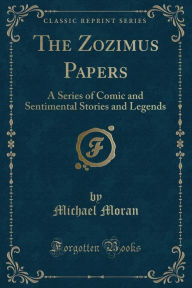 The Zozimus Papers: A Series of Comic and Sentimental Stories and Legends (Classic Reprint)