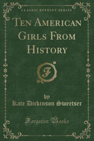 Ten American Girls From History (Classic Reprint)