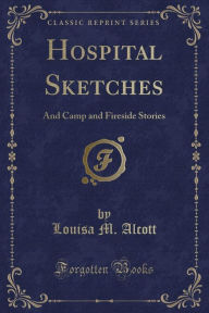 Hospital Sketches: And Camp and Fireside Stories (Classic Reprint)