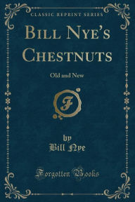 Title: Bill Nye's Chestnuts: Old and New (Classic Reprint), Author: Bill Nye