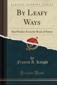 By Leafy Ways: Brief Studies From the Book of Nature (Classic Reprint)