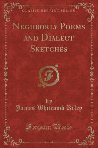 Neghborly Poems and Dialect Sketches (Classic Reprint)