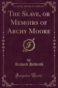 The Slave, or Memoirs of Archy Moore (Classic Reprint)