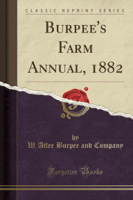 Title: Burpee's Farm Annual, 1882 (Classic Reprint), Author: W. Atlee Burpee and Company