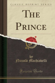 Title: The Prince (Classic Reprint), Author: Niccolò Machiavelli