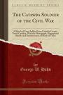 The Catawba Soldier of the Civil War: A Sketch of Every Soldier from Catawba County, North Carolina, with the Photograph, Biographical Sketch, and Rem