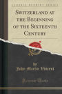 Switzerland at the Beginning of the Sixteenth Century (Classic Reprint)