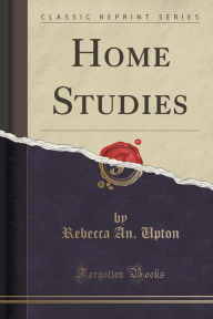 Title: Home Studies (Classic Reprint), Author: Rebecca An. Upton