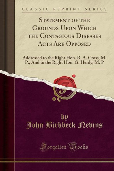 Statement of the Grounds Upon Which the Contagious Diseases Acts Are Opposed: Addressed to the Right Hon. R. A. Cross, M. P., And to the Right Hon. G. Hardy, M. P (Classic Reprint)