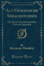 Alt-Osmanische Sprachstudien: Mit Einem Azerbaizanischen Texte ALS Appendix (Classic Reprint)
