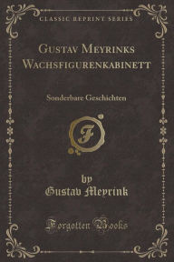 Gustav Meyrinks Wachsfigurenkabinett: Sonderbare Geschichten (Classic Reprint)