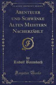 Title: Abenteuer und Schwänke Alten Meistern Nacherzählt (Classic Reprint), Author: Rudolf Baumbach