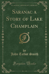 Title: Saranac a Story of Lake Champlain (Classic Reprint), Author: John Talbot Smith