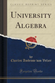Title: University Algebra (Classic Reprint), Author: Charles Ambrose van Velzer