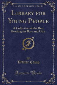 Title: Library for Young People: A Collection of the Best Reading for Boys and Girls (Classic Reprint), Author: Walter Camp