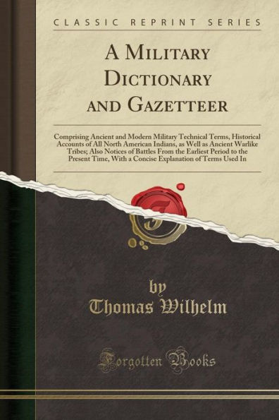 A Military Dictionary and Gazetteer: Comprising Ancient and Modern Military Technical Terms, Historical Accounts of All North American Indians, as Well as Ancient Warlike Tribes; Also Notices of Battles From the Earliest Period to the Present Time, With