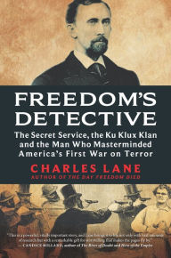 Title: Freedom's Detective: The Secret Service, the Ku Klux Klan and the Man Who Masterminded America's First War on Terror, Author: Charles Lane