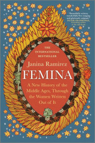 Title: Femina: A New History of the Middle Ages, Through the Women Written Out of It, Author: Janina Ramirez