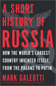 Title: A Short History of Russia: How the World's Largest Country Invented Itself, from the Pagans to Putin, Author: Mark Galeotti