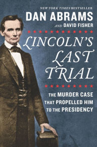 Title: Lincoln's Last Trial: The Murder Case That Propelled Him to the Presidency, Author: Dan Abrams