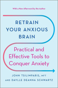 Title: Retrain Your Anxious Brain: Practical and Effective Tools to Conquer Anxiety, Author: John Tsilimparis