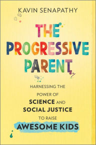 Title: The Progressive Parent: Harnessing the Power of Science and Social Justice to Raise Awesome Kids, Author: Kavin Senapathy
