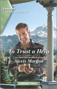 Title: To Trust a Hero: A Clean and Uplifting Romance, Author: Alexis Morgan