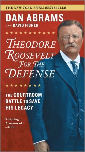 Theodore Roosevelt for the Defense: The Courtroom Battle to Save His Legacy