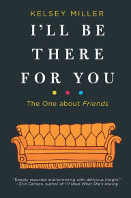 Download free electronic books online I'll Be There for You: The One about Friends 9781335005526 iBook RTF PDB by Kelsey Miller