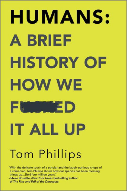 Humans A Brief History Of How We Fcked It All Up By Tom Phillips Paperback Barnes And Noble® 5768