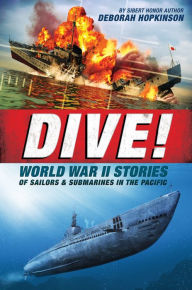 Title: Dive! World War II Stories of Sailors & Submarines in the Pacific: The Incredible Story of U.S. Submarines in WWII, Author: Deborah Hopkinson
