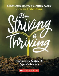 Title: From Striving to Thriving: How to Grow Confident, Capable Readers, Author: Stephanie Harvey