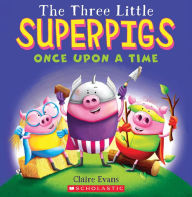 Title: The Three Little Superpigs: Once Upon a Time, Author: Claire Evans