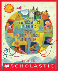 Title: We've Got the Whole World in Our Hands / Tenemos el mundo entero en las manos (Scholastic Bilingual), Author: Rafael López