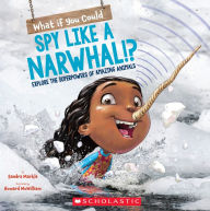 Title: What If You Could Spy like a Narwhal!?: Explore the Superpowers of Amazing Animals, Author: Sandra Markle