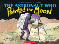 Title: The Astronaut Who Painted the Moon: The True Story of Alan Bean, Author: Dean Robbins