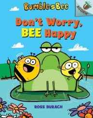 Title: Don't Worry, Bee Happy (Bumble and Bee Series #1), Author: Ross Burach