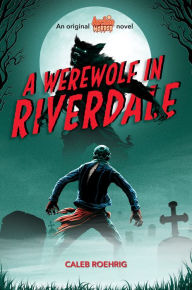 Title: A Werewolf in Riverdale (Archie Horror, Book 1), Author: Caleb Roehrig