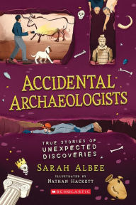 Title: Accidental Archaeologists: True Stories of Unexpected Discoveries, Author: Sarah Albee