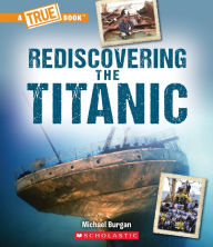 Title: Rediscovering the Titanic (A True Book: The Titanic), Author: Michael Burgan