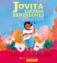 Title: Jovita llevaba pantalones: La historia de una mexicana que luchó por la libertad (Jovita Wore Pants), Author: Aida Salazar