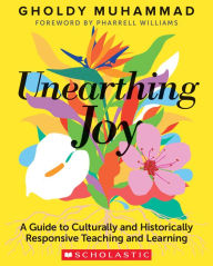 Title: Unearthing Joy: A Guide to Culturally and Historically Responsive Curriculum and Instruction, Author: Gholdy Muhammad