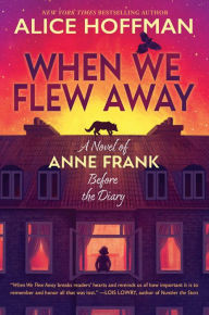Title: When We Flew Away: A Novel of Anne Frank Before the Diary, Author: Alice Hoffman